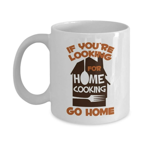 If You're Looking For Home Cooking, Go Home! Funny Cooks' Ceramic Coffee & Tea Gift Mug, Stuff, Ornament, Accessories, Supplies, Utensils, Kitchen Items, Things And Fun Gifts For A Cook & Chef