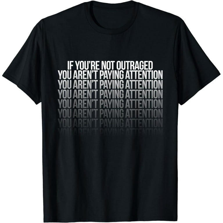 If You're Not Outraged - You're Not Paying Attention T-Shirt If You're Not Outraged - You're Not Paying Attention T-Shirt