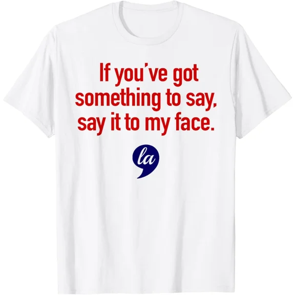 If You've Got Something to Say, Say It to My Face Comma La T-Shirt