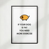 If Your Dog Is Fat You Need More Exercise 5" x 7" Print Home Décor, Pet Wall Art