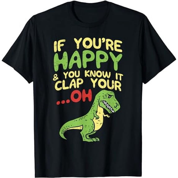 If Youre Happy And You Know It Clap Your Oh Trex Funny Dino T-Shirt