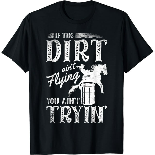 If dirt ain't flyin you ain't tryin' for a Barrel racer T-Shirt ...