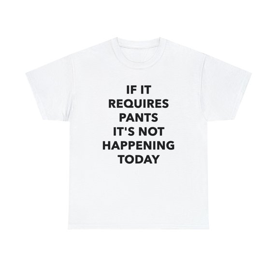 If it Requires Pants It's Not Happening Today Tshirt