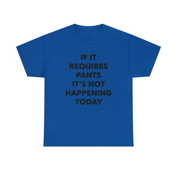 If it Requires Pants It's Not Happening Today Tshirt