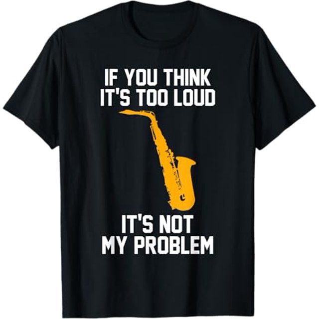 If it's too loud It's not my problem Saxophone TShirt