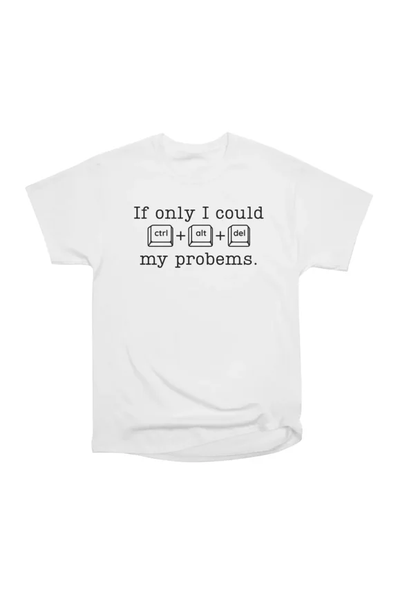 If only i could ctrl alt del my problems T-Shirt Tee Gift For Him Merch For Her Apparel Fo