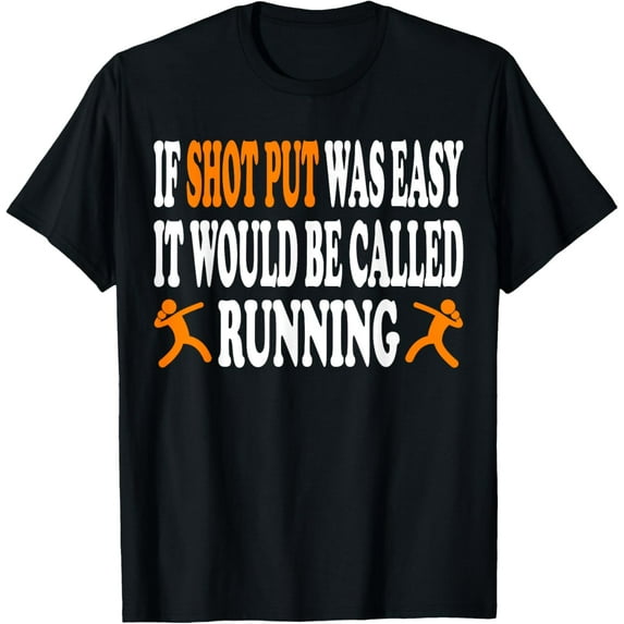 If shot put was easy it would be called running T-Shirt