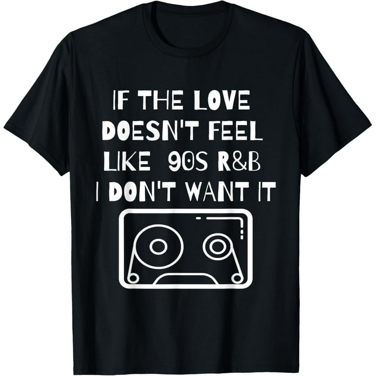 Nostalgic Shirt Love Doesn't Feel Like 90s R&B I Don't Want Nostalgic Shirt Love Doesn't Feel Like 90s R&B I Don't Want