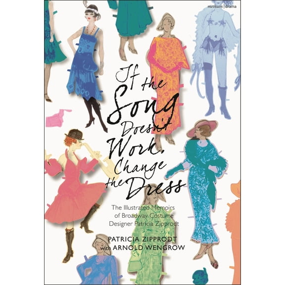 If the Song Doesn't Work, Change the Dress: The Illustrated Memoirs of Broadway Costume Designer Patricia Zipprodt, (Hardcover)
