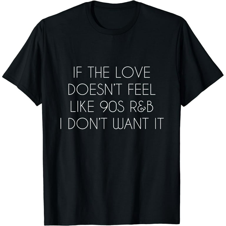 Nostalgic Shirt Love Doesn't Feel Like 90s R&B I Don't Want Nostalgic Shirt Love Doesn't Feel Like 90s R&B I Don't Want