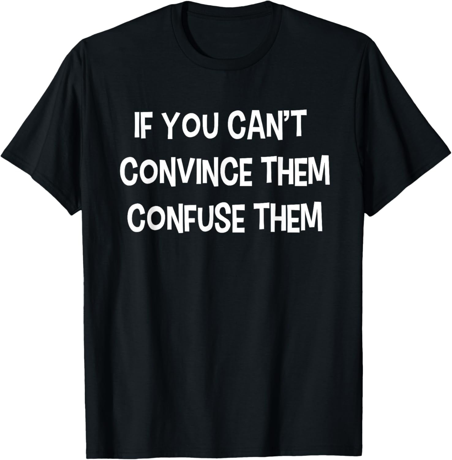If you can't convince them, confuse them. Funny Joke Meme T-Shirt ...