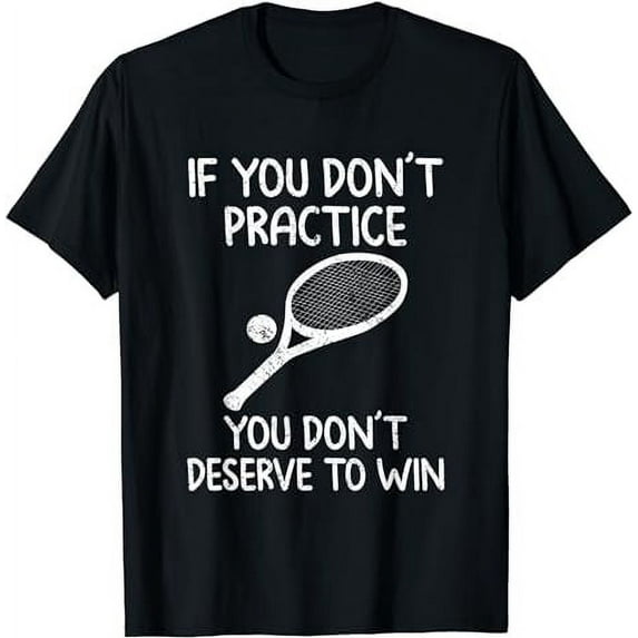 If you don't practice you don't deserve to win tennis quote T-Shirt