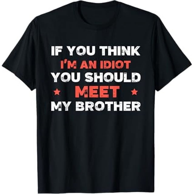 If you think I'm an idiot you should meet my brother TShirt