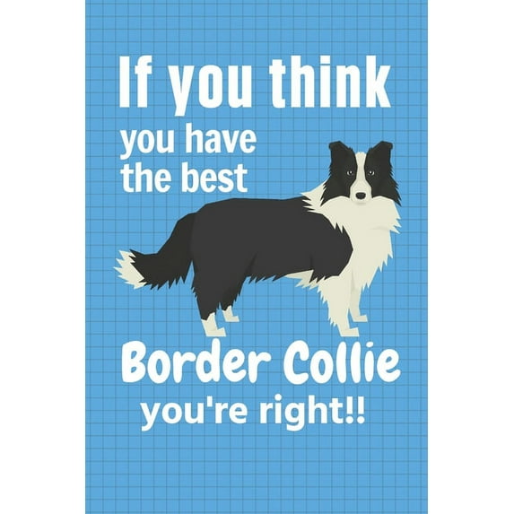 If you think you have the best Border Collie you're right!! : For Border Collie Dog Fans