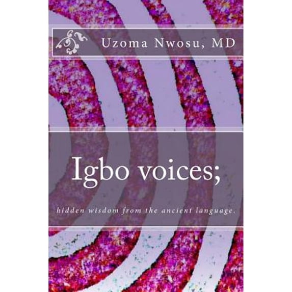 Igbo voices; hidden wisdom from the ancient language.: Igbo Voices (Paperback) by Uzoma Nwosu M D