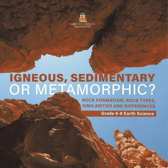 Igneous, Sedimentary or Metamorphic? Rock Formation, Rock Types, Similarities and Differences Grade 6-8 Earth Science, (Paperback)