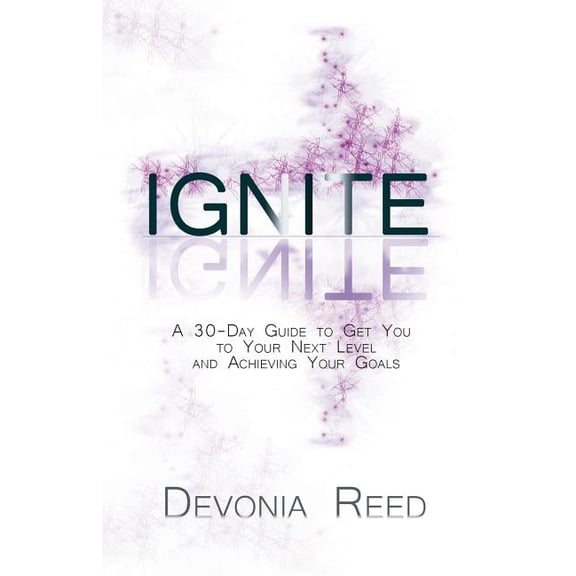 Ignite: A 30-Day Guide to Get You to Your Next Level and Achieving Your Goals, (Paperback)