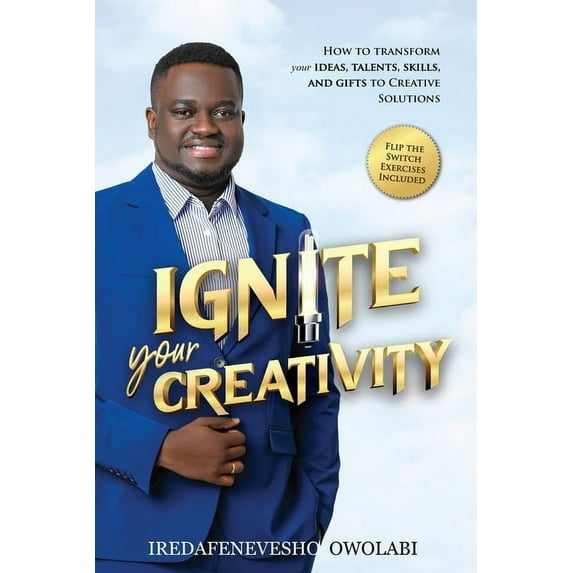Ignite Your Creativity: How to Transform your Ideas, Talents, Skills and Gifts to Creative Solutions, (Paperback)