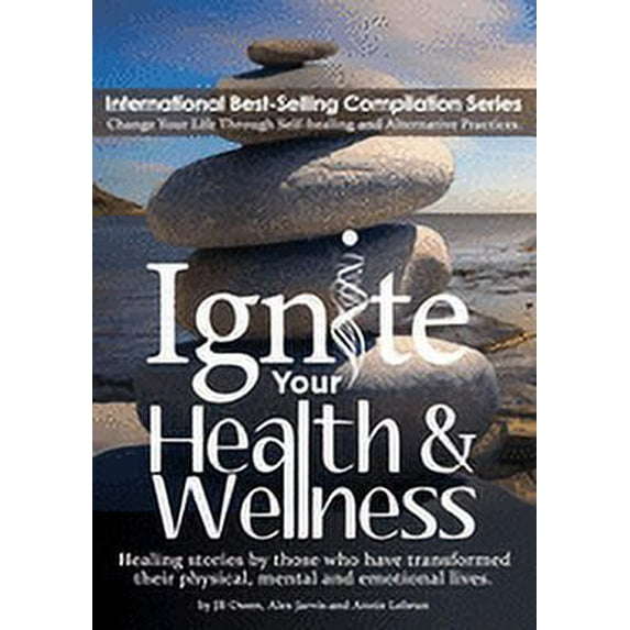 Ignite Your Health and Wellness: Healing stories by those who have transformed their physical, mental and emotional lives (Paperback)