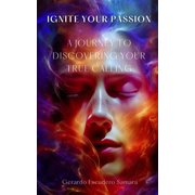 Ignite Your Passion A Journey to Discovering your True Calling, Paperback