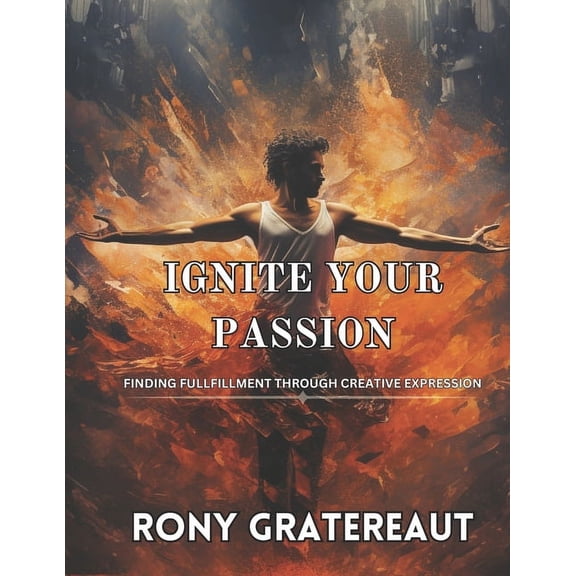 Ignite Your Passion: Finding Fullfillment through Creative Expression (Paperback)