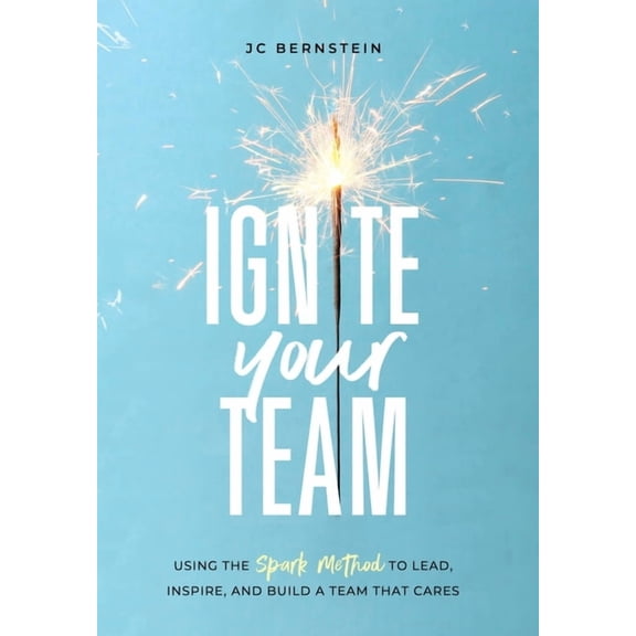Ignite Your Team: Using the SPARK Method to Lead, Inspire, and Build a Team that Cares, (Hardcover)