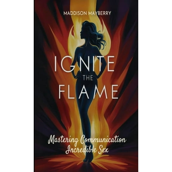 Ignite the Flame: Mastering Communication for Incredible Sex, (Paperback)