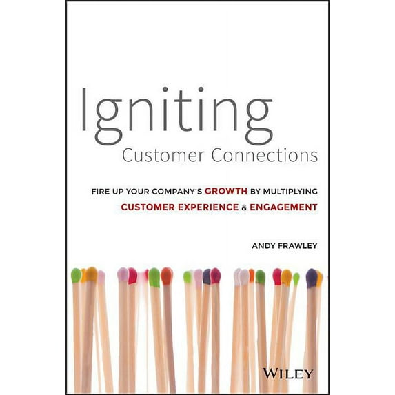 Igniting Customer Connections: Fire Up Your Company's Growth by Multiplying Customer Experience and (Hardcover) by Andrew Frawley