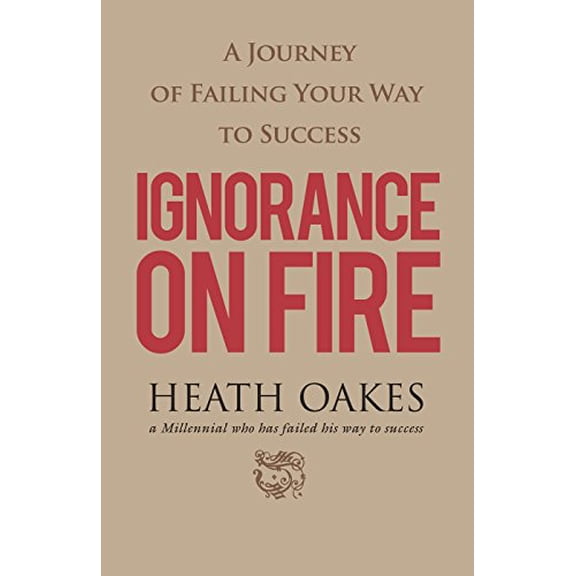 Pre-Owned Ignorance on Fire: A Journey of Failing Your Way to Success (Paperback) 1942557876 9781942557876