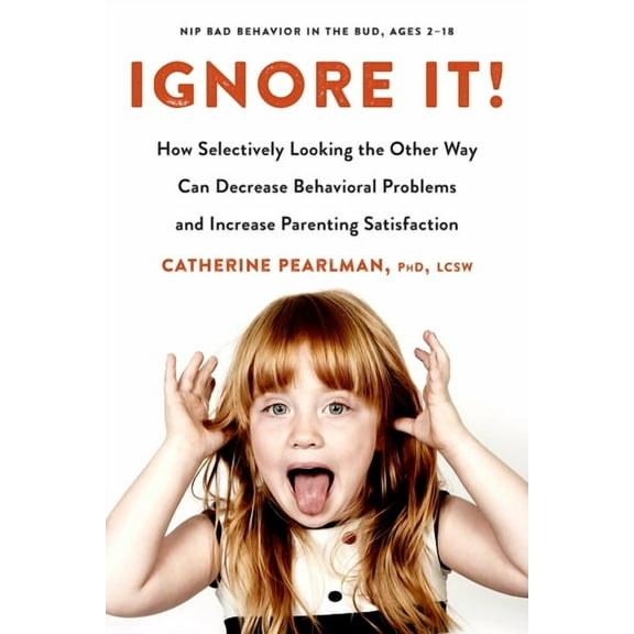 Ignore It!: How Selectively Looking the Other Way Can Decrease Behavioral Problems and Increase Parenting Satisfaction, (Paperback)