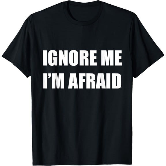 Ignore Me I'm Afraid - Funny Self Sarcastic Humor T-Shirt