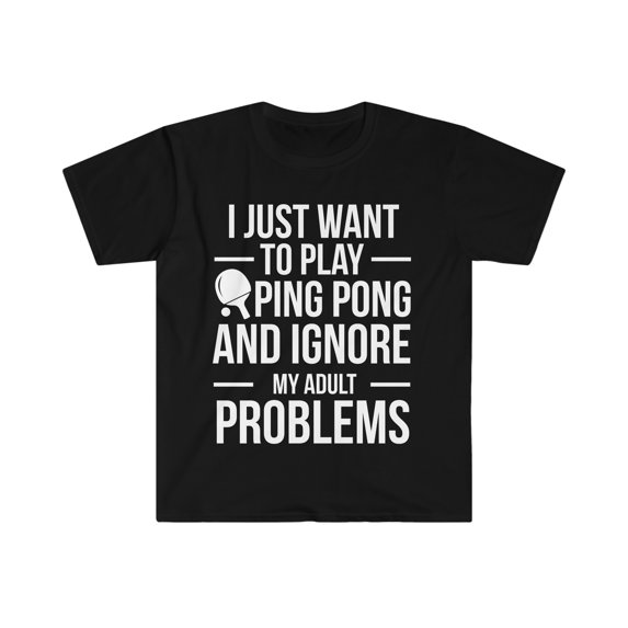 Ignore adult problems play ping pong Unisex T-shirt S-3XL table tennis
