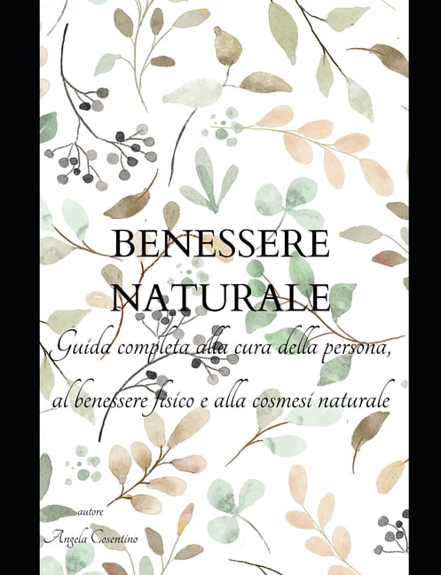 Il Benessere Naturale: Salute, Skincare e Cosmesi Naturale per una Vita Equilibrata" Guida completa con ricettario alla , (Paperback)