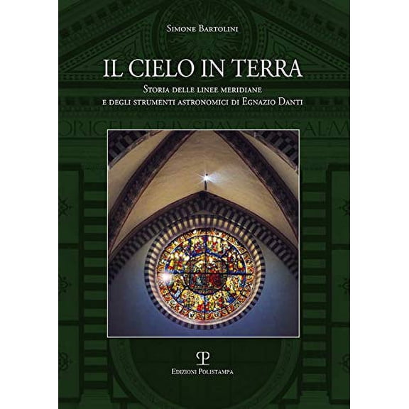 Il Cielo in Terra: Storia Delle Linee Meridiane E Degli Strumenti Astronomici Di Egnazio Danti