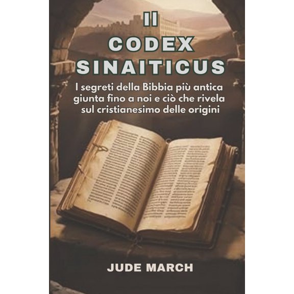 Il Codex Sinaiticus: I segreti della Bibbia pi antica giunta fino a noi e ci che rivela sul cristianesimo delle origin, (Paperback)