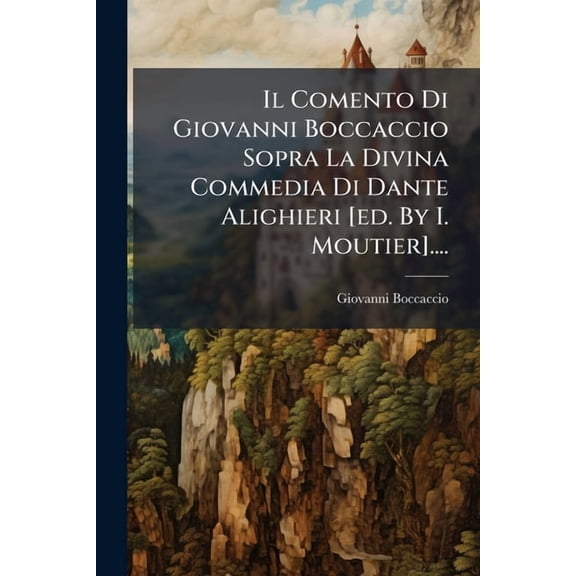 Il Comento Di Giovanni Boccaccio Sopra La Divina Commedia Di Dante Alighieri [ed. By I. Moutier].... (Paperback)