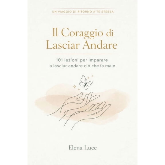 Il Coraggio Di Lasciar Andare: 101 Lezioni per Scegliere Te Stessa, (Paperback)