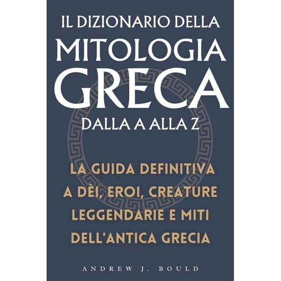 Il Dizionario della Mitologia Greca dalla A alla Z: La guida definitiva a dèi, eroi, creature leggendarie e miti dell&ap, (Paperback)