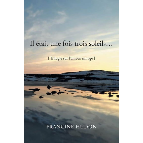 Il Etait Une Fois Trois Soleils : Trilogie Sur L?amour Mirage