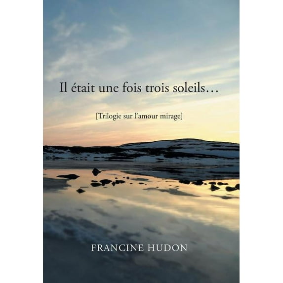 Il Etait Une Fois Trois Soleils : Trilogie Sur L?amour Mirage