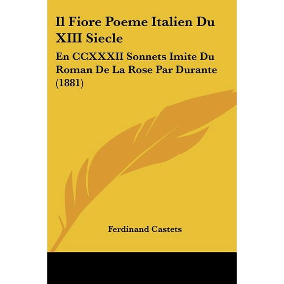 Il Fiore Poeme Italien Du XIII Siecle : En CCXXXII Sonnets Imite Du Roman De La Rose Par Durante (1881) (Paperback)