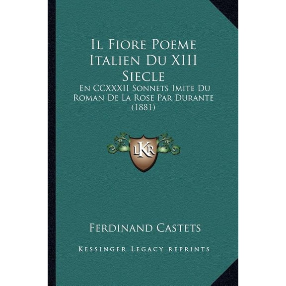 Il Fiore Poeme Italien Du XIII Siecle : En CCXXXII Sonnets Imite Du Roman de La Rose Par Durante (1881)