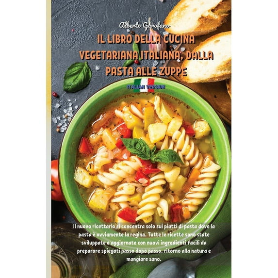 Il Libro Della Cucina Vegetariana Italiana, Dalla Pasta Alle Zuppe : Il nuovo ricettario si concentra solo sui piatti di pasta dove la pasta è ovviamente la regina. Tutte le ricette sono state sviluppate e aggiornate con nuovi ingredienti facili da prepara (Paperback)