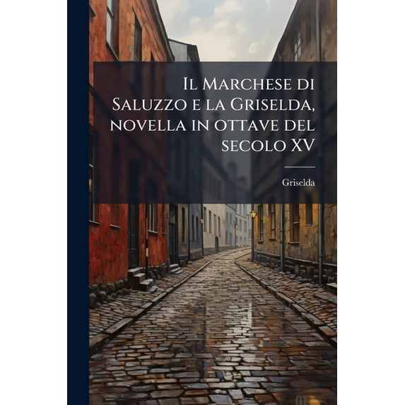 Il Marchese di Saluzzo e la Griselda, novella in ottave del secolo XV (Paperback)