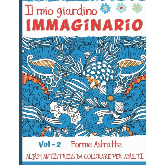 Il Mio Giardino Immaginario Vol-2 Forme Astratte: Album antistress da colorare per adulti - 50 Disegni stile Mandala ant, (Paperback)
