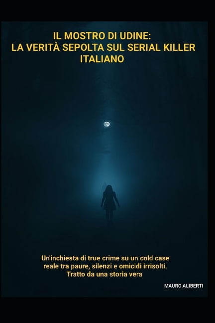 Il Mostro di Udine: La VeritÃ  Sepolta sul Serial Killer Italiano: Un'inchiesta di True Crime su un Cold Case reale tra p, (Paperback)