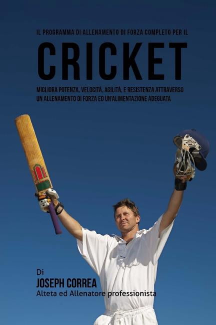 Il Programma Di Allenamento Di Forza Completo Per Il Cricket: Migliora Potenza, Velocita, Agilita, E Resistenza Attraverso Un Allenamento Di Forza Ed Un'alimentazione Adeguata (Paperback)