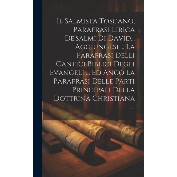 Il Salmista Toscano, Parafrasi Lirica De'salmi Di David... Aggiungesi ... La Parafrasi Delli Cantici Biblici Degli Evang, (Hardcover)