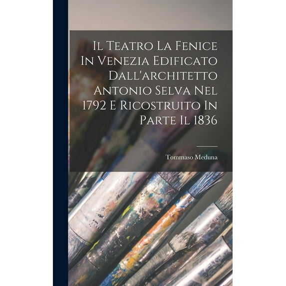Il Teatro La Fenice In Venezia Edificato Dall'architetto Antonio Selva Nel 1792 E Ricostruito In Parte Il 1836 (Hardcover)