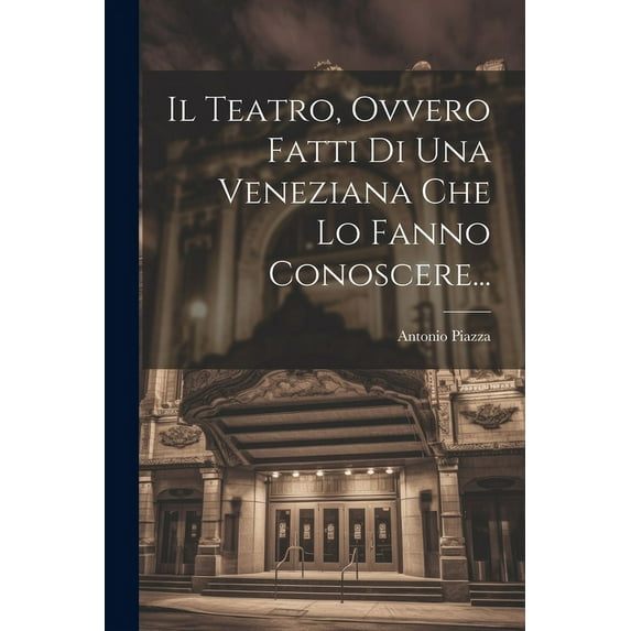 Il Teatro, Ovvero Fatti Di Una Veneziana Che Lo Fanno Conoscere... (Paperback)